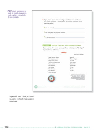 102 CADERNOS DE APOIO E APRENDIZAGEM · SMESP
•P52 Produzir novo poema a
partir de modelo, levando em
conta o gênero e o contexto
de sua produção.
Sugerimos uma correção coleti-
va, como indicado nas questões
anteriores.
Port3ºAnoPROF.indd 102Port3ºAnoPROF.indd 102 9/16/10 11:00 AM9/16/10 11:00 AM
 