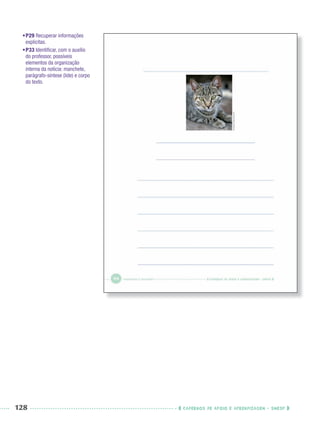 128 CADERNOS DE APOIO E APRENDIZAGEM · SMESP
•P29 Recuperar informações
explícitas.
•P33 Identiﬁcar, com o auxílio
do professor, possíveis
elementos da organização
interna da notícia: manchete,
parágrafo-síntese (lide) e corpo
do texto.
Port3ºAnoPROF.indd 128Port3ºAnoPROF.indd 128 9/16/10 11:00 AM9/16/10 11:00 AM
 