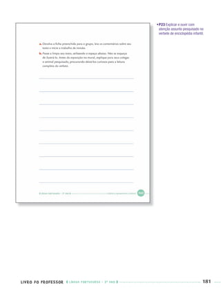 LIVRO DO PROFESSOR LÍNGUA PORTUGUESA · 3O
ANO 181
•P23 Explicar e ouvir com
atenção assunto pesquisado no
verbete de enciclopédia infantil.
Port3ºAnoParte2PROF.indd 181Port3ºAnoParte2PROF.indd 181 9/16/10 11:17 AM9/16/10 11:17 AM
 