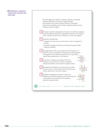 198 CADERNOS DE APOIO E APRENDIZAGEM · SMESP
2
4
1
6
3
5
•P4 Estabelecer a sequência
temporal das instruções para
poder jogar.
Port3ºAnoParte2PROF.indd 198Port3ºAnoParte2PROF.indd 198 9/16/10 11:17 AM9/16/10 11:17 AM
 