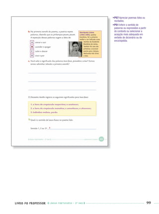 LIVRO DO PROFESSOR LÍNGUA PORTUGUESA · 3O
ANO 99
•P57 Apreciar poemas lidos ou
recitados.
•P51 Inferir o sentido de
palavras ou expressões a partir
do contexto ou selecionar a
acepção mais adequada em
verbete de dicionário ou de
enciclopédia.
X
1
Port3ºAnoPROF.indd 99Port3ºAnoPROF.indd 99 9/16/10 11:00 AM9/16/10 11:00 AM
 