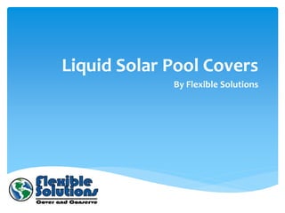 Liquid Solar Pool Covers
             By Flexible Solutions
 