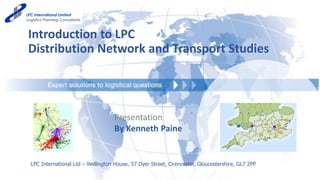 Introduction to LPC
Distribution Network and Transport Studies
LPC International Ltd – Wellington House, 57 Dyer Street, Cirencester, Gloucestershire, GL7 2PP
Presentation
By Kenneth Paine
 