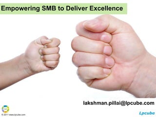 Empowering SMB to Deliver Excellence lakshman.pillai@lpcube.com 
