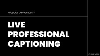 PRODUCT LAUNCH PARTY
LIVE
PROFESSIONAL
CAPTIONING
 