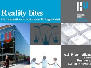 Reality bites De realiteit van business IT alignment A.J.Gilbert Silvius Lector Business, ICT en Innovatie 