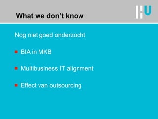What we don’t know Nog niet goed onderzocht BIA in MKB Multibusiness IT alignment Effect van outsourcing 