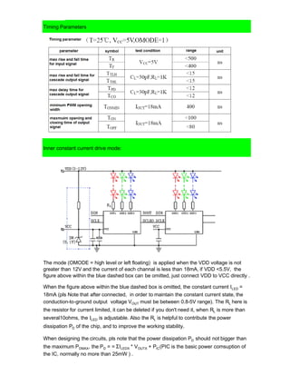 Timing Parameters
Inner constant current drive mode:
The mode (OMODE = high level or left floating) is applied when the VDD voltage is not
greater than 12V and the current of each channal is less than 18mA, if VDD <5.5V, the
figure above within the blue dashed box can be omitted, just connect VDD to VCC directly .
When the figure above within the blue dashed box is omitted, the constant current ILED =
18mA (pls Note that after connected, in order to maintain the constant current state, the
conduction-to-ground output voltage VOUT must be between 0.8-5V range). The RL here is
the resistor for current limited, it can be deleted if you don't need it, when RL is more than
several10ohms, the ILED is adjustable. Also the RL is helpful to contribute the power
dissipation PD of the chip, and to improve the working stability.
When designing the circuits, pls note that the power dissipation PD should not bigger than
the maximum PDMAX, the PD = = ΣILEDX * VOUTX + PIC(PIC is the basic power comsuption of
the IC, normally no more than 25mW ) .
 