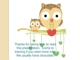 Thanks for taking time to read
this presentation. Come to
training if you want more info.
We usually have chocolate.

 