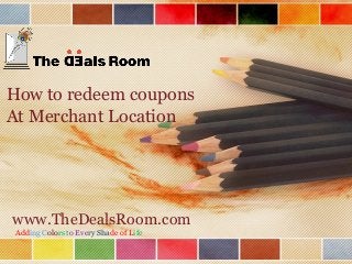 www.TheDealsRoom.com
Adding Colors to Every Shade of Life
How to redeem coupons
At Merchant Location
 