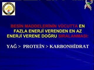BESİN MADDELERİNİN VÜCUTTA  EN FAZLA ENERJİ VERENDEN EN AZ ENERJİ VERENE DOĞRU  SIRALANMASI: YAĞ >  PROTEİN > KARBONHİDRAT 
