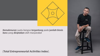 2
(Total Entrepreneurial Activities Index).
Kemakmuran suatu bangsa tergantung pada jumlah bisnis
baru yang diciptakan oleh masyarakat
 