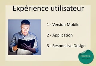 Expérience utilisateur
1 - Version Mobile
2 - Application
3 - Responsive Design
 