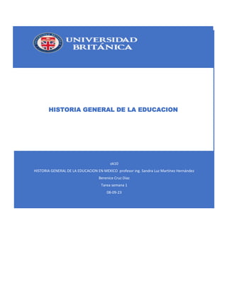 ok10
HISTORIA GENERAL DE LA EDUCACION EN MEXICO profesor ing. Sandra Luz Martínez Hernández
Berenice Cruz Diaz
Tarea semana 1
08-09-23
HISTORIA GENERAL DE LA EDUCACION
 