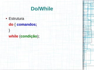 Do/While 
● Estrutura 
do { comandos; 
} 
while (condição); 
 