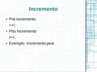 Incremento 
● Pré-incremento 
++i; 
● Pós Incremento 
i++; 
● Exemplo: incremento.java 
 