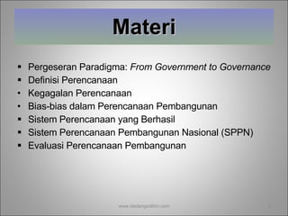 Materi Pergeseran Paradigma:  F rom Government to Governance Definisi Perencanaan Kegagalan Perencanaan Bias-bias dalam Perencanaan Pembangunan Sistem Perencanaan yang Berhasil Sistem Perencanaan Pembangunan Nasional (SPPN) Evaluasi Perencanaan Pembangunan www.dadangsolihin.com 