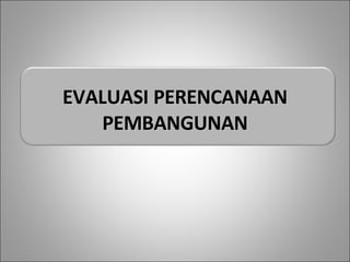 EVALUASI PERENCANAAN PEMBANGUNAN 