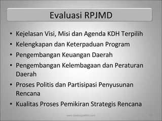 Evaluasi RPJMD Kejelasan Visi, Misi dan Agenda KDH Terpilih Kelengkapan dan Keterpaduan Program  Pengembangan Keuangan Daerah Pengembangan Kelembagaan dan Peraturan Daerah Proses Politis dan Partisipasi Penyusunan Rencana Kualitas Proses Pemikiran Strategis Rencana  www.dadangsolihin.com 
