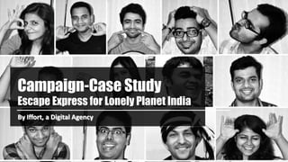 Campaign-Case Study
Escape Express for Lonely Planet India
By Iffort, a Digital Agency

 