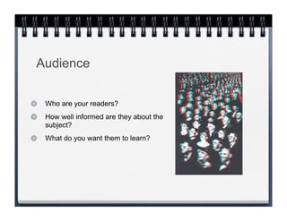 Audience

 Who are your readers?
 How well informed are they about the
 subject?
 What do you want them to learn?
 