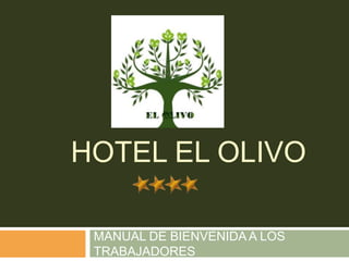HOTEL EL OLIVO
MANUAL DE BIENVENIDA A LOS
TRABAJADORES

 