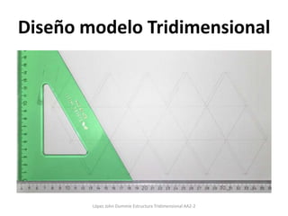 Diseño modelo Tridimensional
López John Dummie Estructura Tridimensional AA2-2