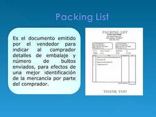 Es el documento emitido por el vendedor para indicar al comprador detalles de embalaje y número de bultos enviados, para efectos de una mejor identificación de la mercancía por parte del comprador.  