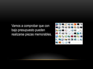 Vamos a comprobar que con
bajo presupuesto pueden
realizarse piezas memorables.
 