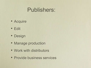 Publishers:
• Acquire
• Edit
• Design
• Manage production
• Work with distributors
• Provide business services
 