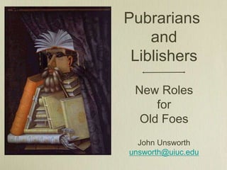 Pubrarians
and
Liblishers
New Roles
for
Old Foes
John Unsworth
unsworth@uiuc.edu
 