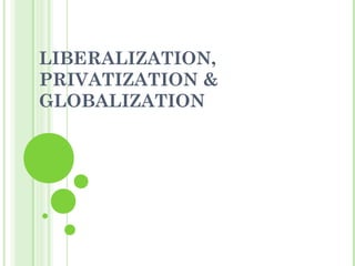 LIBERALIZATION,
PRIVATIZATION &
GLOBALIZATION
 