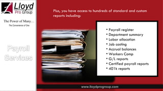 The Power of Many… The Convenience of One Payroll register Department summary Labor allocation Job costing Accrual balances Workers Comp  G/L reports  Certified payroll reports 401k reports Plus, you have access to hundreds of standard and custom reports including: 