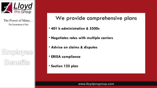 The Power of Many… The Convenience of One We provide comprehensive plans 401 k administration & 5500s Negotiates rates with multiple carriers Advise on claims & disputes ERISA compliance Section 125 plan 