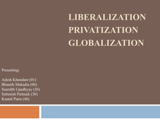 LIBERALIZATION
PRIVATIZATION
GLOBALIZATION
Presenting:
Adesh Khandare (01)
Bhautik Makadia (06)
Saurabh Upadhyay (26)
Subasish Pattnaik (30)
Kuntal Patra (46)
 