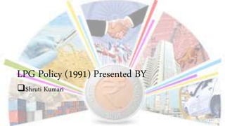LPG Policy (1991) Presented BY
Shruti Kumari
 
