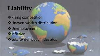 Liability
Rising competition
Uneven wealth distribution
Unemployment
Inflation
Loss to domestic industries
 