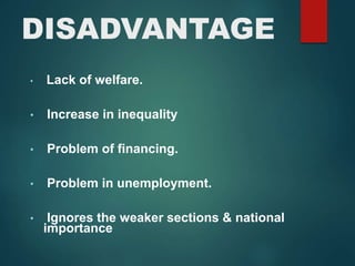 DISADVANTAGE
• Lack of welfare.
• Increase in inequality
• Problem of financing.
• Problem in unemployment.
• Ignores the weaker sections & national
importance
 