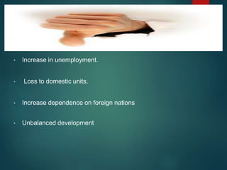 DISADVANTAGE
• Increase in unemployment.
• Loss to domestic units.
• Increase dependence on foreign nations
• Unbalanced development
 