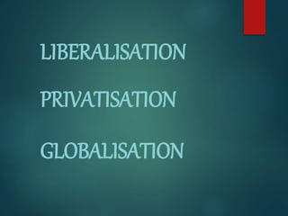 LIBERALISATION
PRIVATISATION
GLOBALISATION
 