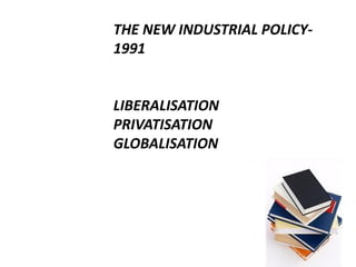 THE NEW INDUSTRIAL POLICY-
1991
LIBERALISATION
PRIVATISATION
GLOBALISATION
1
 