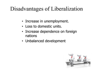 Disadvantages of Liberalization
• Increase in unemployment.
• Loss to domestic units.
• Increase dependence on foreign
nations
• Unbalanced development
8
 