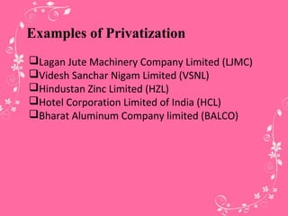 Examples of Privatization
Lagan Jute Machinery Company Limited (LJMC)
Videsh Sanchar Nigam Limited (VSNL)
Hindustan Zinc Limited (HZL)
Hotel Corporation Limited of India (HCL)
Bharat Aluminum Company limited (BALCO)
 