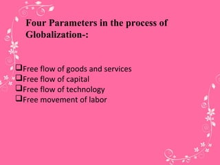 Four Parameters in the process of
Globalization-:
Free flow of goods and services
Free flow of capital
Free flow of technology
Free movement of labor
 