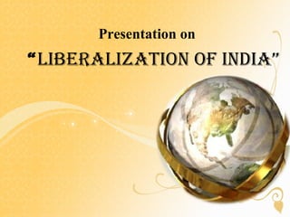 Presentation on
“LiberaLization of india”
 