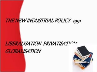 THENEWINDUSTRIALPOLICY-1991
LIBERALISATION PRIVATISATION
GLOBALISATION
1
 