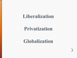 Liberalization
Privatization
Globalization
 