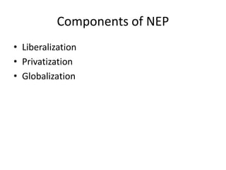 Components of NEP
• Liberalization
• Privatization
• Globalization
 