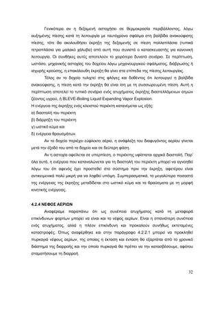 32
Γενικότερα αν η δεξαμενή αστοχήσει σε θερμοκρασία περιβάλλοντος, λόγω
αυξημένης πίεσης κατά τη λειτουργία με ταυτόχρονο σφάλμα στη βαλβίδα ανακούφισης
πίεσης, τότε θα ακολουθήσει έκρηξη της δεξαμενής σε πίεση πολλαπλάσια (τυπικά
τετραπλάσια για μαλακό χάλυβα) από αυτή που συνιστά ο κατασκευαστής για κανονική
λειτουργία. Οι συνθήκες αυτές αποτελούν το χειρότερο δυνατό σενάριο. Σε περίπτωση,
ωστόσο, μηχανικής αστοχίας του δοχείου λόγω μηχανουργικού σφάλματος, διάβρωσης ή
ισχυρής κρούσης, η επακόλουθη έκρηξη θα γίνει στα επίπεδα της πίεσης λειτουργίας.
Τέλος αν το δοχείο τυλιχτεί στις φλόγες και δοθέντος ότι λειτουργεί η βαλβίδα
ανακούφισης, η πίεση κατά την έκρηξη θα είναι ίση με τη συσσωρευμένη πίεση. Αυτή η
περίπτωση αποτελεί το τυπικό σενάριο ενός ατυχήματος έκρηξης διαστελλόμενων ατμών
ζέοντος υγρού, ή BLEVE-Boiling Liquid Expanding Vapor Explosion.
Η ενέργεια της έκρηξης ενός κλειστού περιέκτη κατανέμεται ως εξής:
α) διαστολή του περιέκτη
β) διάρρηξη του περιέκτη
γ) ωστικό κύμα και
δ) ενέργεια θραυσμάτων.
Αν το δοχείο περιέχει εύφλεκτο αέριο, η ανάφλεξη του διαφυγόντος αερίου γίνεται
μετά την έξοδό του από το δοχείο και σε δεύτερη φάση.
Αν η αστοχία οφείλεται σε υπερπίεση, ο περιέκτης υφίσταται αρχικά διαστολή. Παρ’
όλα αυτά, η ενέργεια που καταναλώνεται για τη διαστολή του περιέκτη μπορεί να αγνοηθεί
λόγω του ότι αφενός έχει προστεθεί στο σύστημα πριν την έκρηξη, αφετέρου είναι
αντικειμενικά πολύ μικρή για να ληφθεί υπόψη. Συμπερασματικά, το μεγαλύτερο ποσοστό
της ενέργειας της έκρηξης μεταδίδεται στο ωστικό κύμα και τα θραύσματα με τη μορφή
κινητικής ενέργειας.
4.2.4 ΝΕΦΟΣ ΑΕΡΙΩΝ
Αναφέραμε παραπάνω ότι ως συνέπεια ατυχήματος κατά τη μεταφορά
επικίνδυνων φορτίων μπορεί να είναι και το νέφος αερίων. Είναι η σπανιότερη συνέπεια
ενός ατυχήματος, αλλά η πλέον επικίνδυνη και προκαλούν συνήθως εκτεταμένες
καταστροφές. Όπως αναφέρθηκε και στην παράγραφο 4.2.2.1 μπορεί να προκληθεί
πυρκαγιά νέφους αερίων, της οποίας η έκταση και ένταση θα εξαρτάται από το χρονικό
διάστημα της διαρροής και την οποία πυρκαγιά θα πρέπει να την κατασβέσουμε, αφότου
σταματήσουμε τη διαρροή.
 