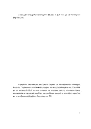 1
Αφιερωμένο στους Πυροσβέστες που έδωσαν τη ζωή τους για να προσφέρουν
στην κοινωνία.
Ευχαριστίες στο φίλο μου τον Χρήστο Σταμέλο, υιό του αείμνηστου Πυρονόμου
Σωτήριου Σταμέλου που σκοτώθηκε στο συμβάν των Καμμένων Βούρλων στις 30-4-1999,
για την αμέριστη βοήθειά του στην εκπόνηση της παρούσας μελέτης, που σκοπό έχει να
καταγραφούν οι πραγματικές συνθήκες του συμβάντος και αυτό να αποτελέσει εφαλτήριο
για να μην ξανασυμβεί ανάλογο δυστύχημα στο Π.Σ.
 